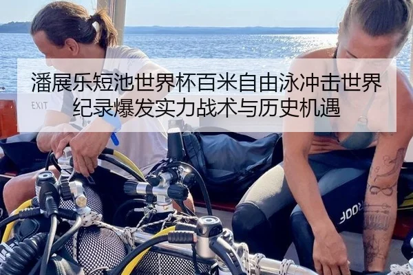 潘展乐短池世界杯百米自由泳冲击世界纪录爆发实力战术与历史机遇