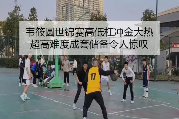 韦筱圆世锦赛高低杠冲金大热 超高难度成套储备令人惊叹