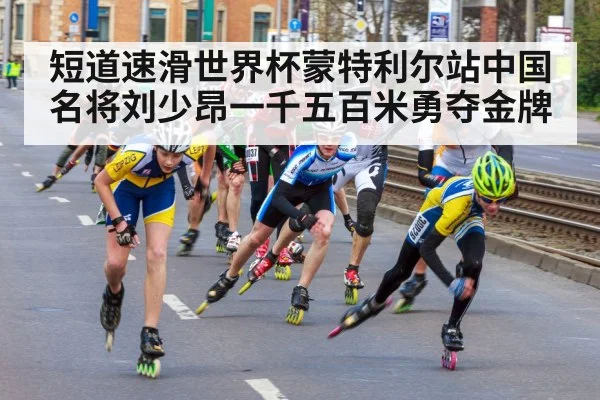 短道速滑世界杯蒙特利尔站中国名将刘少昂一千五百米勇夺金牌
