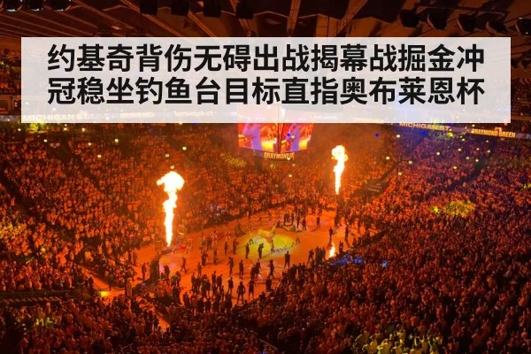 约基奇背伤无碍出战揭幕战掘金冲冠稳坐钓鱼台目标直指奥布莱恩杯