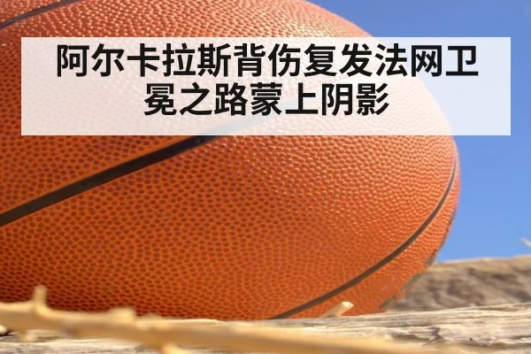 阿尔卡拉斯背伤复发法网卫冕之路蒙上阴影