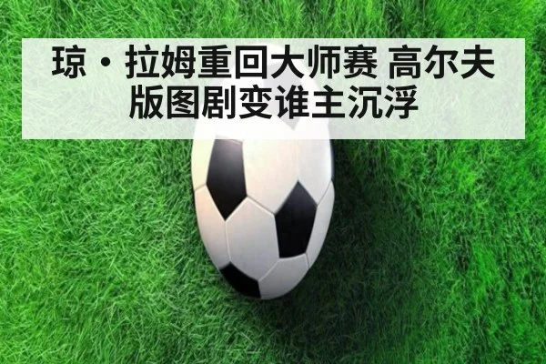 琼·拉姆重回大师赛 高尔夫版图剧变谁主沉浮